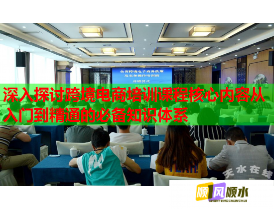 深入探讨跨境电商培训课程核心内容从入门到精通的必备知识体系  第1张