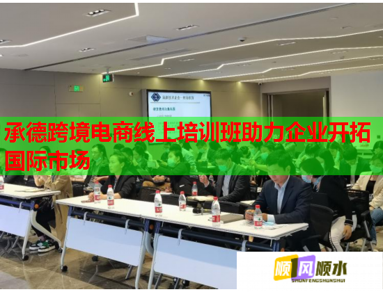 承德跨境电商线上培训班助力企业开拓国际市场  第1张