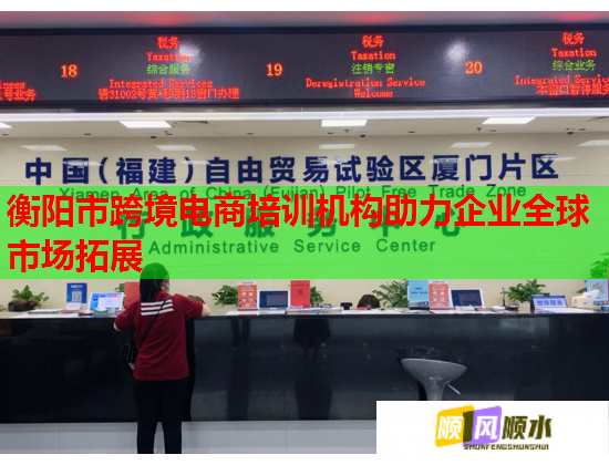 衡阳市跨境电商培训机构助力企业全球市场拓展  第1张