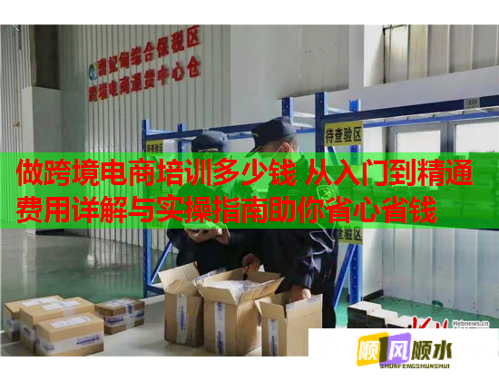做跨境电商培训多少钱 从入门到精通费用详解与实操指南助你省心省钱  第2张