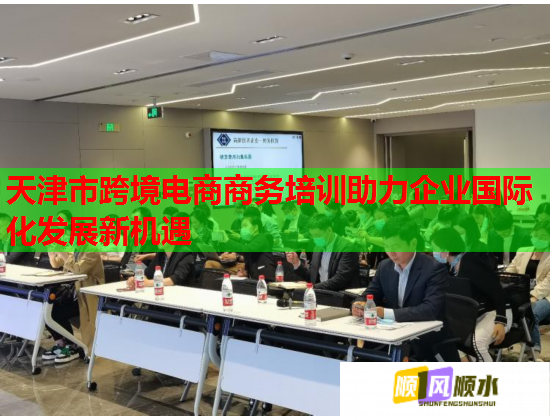 天津市跨境电商商务培训助力企业国际化发展新机遇  第1张