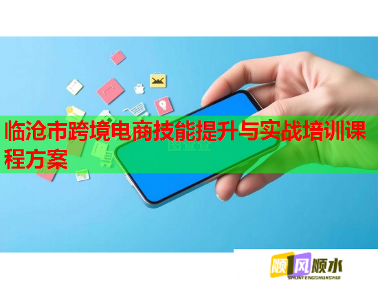 临沧市跨境电商技能提升与实战培训课程方案  第1张