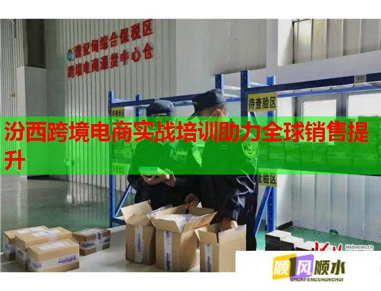 汾西跨境电商实战培训助力全球销售提升  第1张