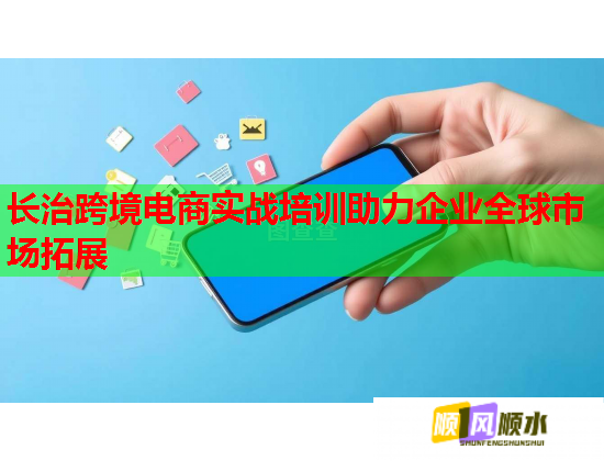 长治跨境电商实战培训助力企业全球市场拓展  第1张
