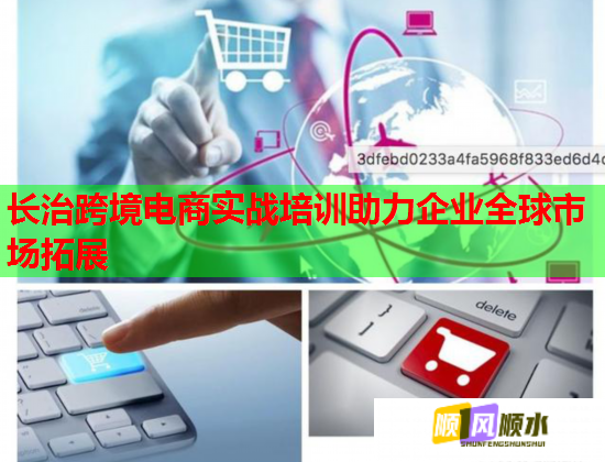 长治跨境电商实战培训助力企业全球市场拓展  第3张