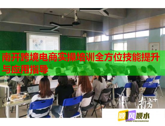 南开跨境电商实操培训全方位技能提升与应用指导  第1张