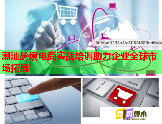 潮汕跨境电商实战培训助力企业全球市场拓展  第1张