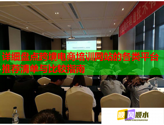 详细盘点跨境电商培训网站的各类平台推荐清单与比较指南  第3张