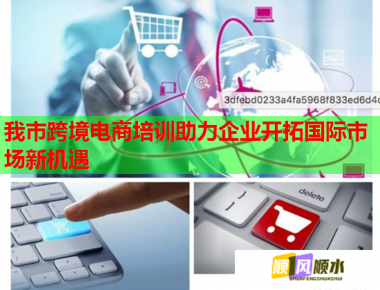 我市跨境电商培训助力企业开拓国际市场新机遇  第1张