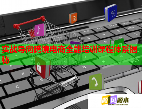 实战导向跨境电商全能培训课程体系揭秘  第1张