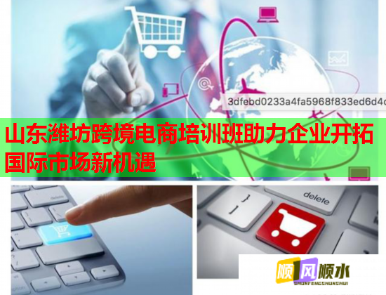 山东潍坊跨境电商培训班助力企业开拓国际市场新机遇  第1张
