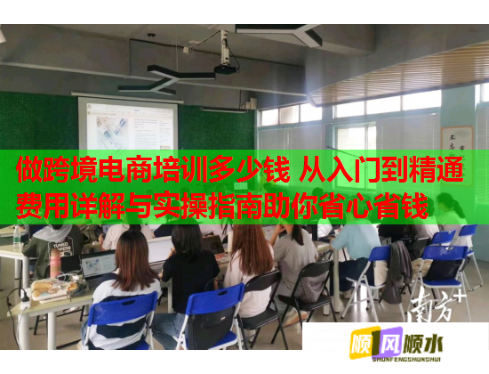 做跨境电商培训多少钱 从入门到精通费用详解与实操指南助你省心省钱  第1张