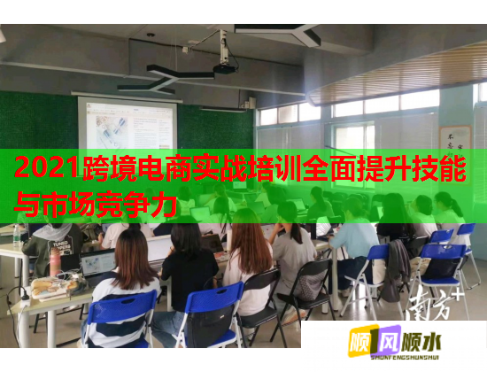 2021跨境电商实战培训全面提升技能与市场竞争力  第2张