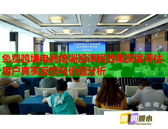 免费跨境电商培训班课程效果深度评估用户真实反馈与价值分析  第1张