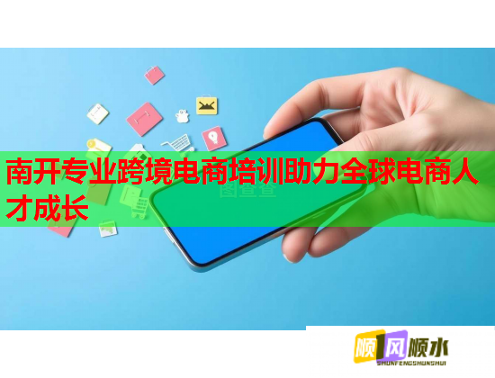 南开专业跨境电商培训助力全球电商人才成长  第1张